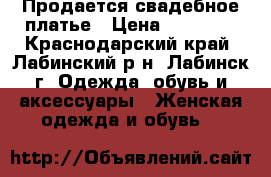 Продается свадебное платье › Цена ­ 25 000 - Краснодарский край, Лабинский р-н, Лабинск г. Одежда, обувь и аксессуары » Женская одежда и обувь   